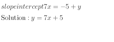 The slope intercept of 7x=-5+y is y=7x+5